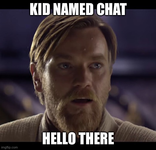 Hello there | KID NAMED CHAT HELLO THERE | image tagged in hello there | made w/ Imgflip meme maker