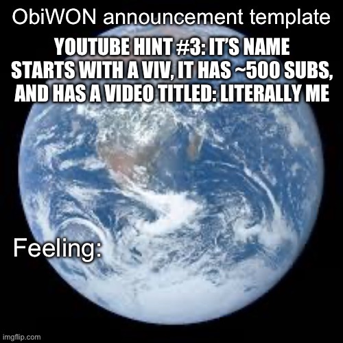Find it | YOUTUBE HINT #3: IT’S NAME STARTS WITH A VIV, IT HAS ~500 SUBS, AND HAS A VIDEO TITLED: LITERALLY ME | image tagged in obiwon announcement template | made w/ Imgflip meme maker