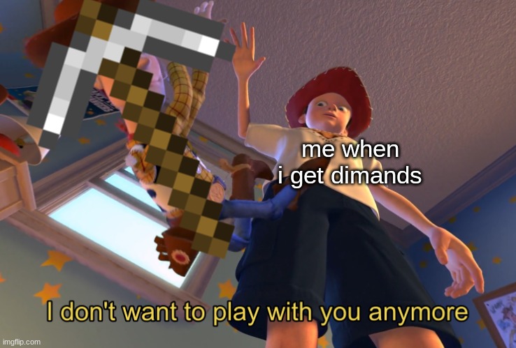 a minecraft refrince | me when i get dimands | image tagged in i don't want to play with you anymore | made w/ Imgflip meme maker