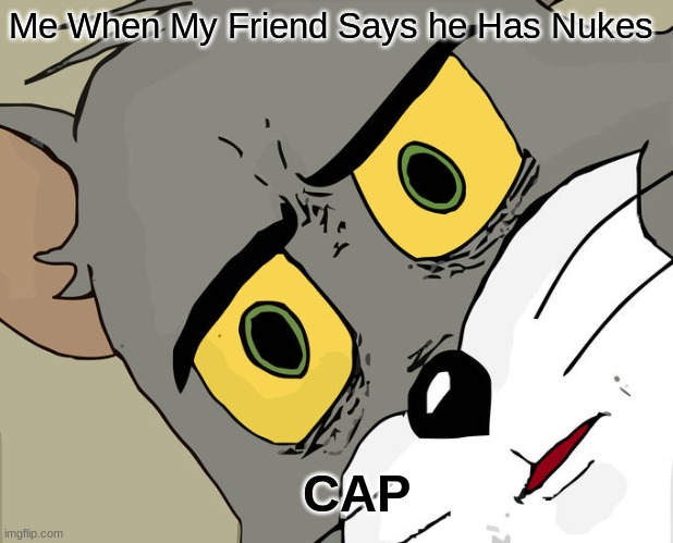 Unsettled Tom Meme | Me When My Friend Says he Has Nukes; CAP | image tagged in memes,unsettled tom | made w/ Imgflip meme maker