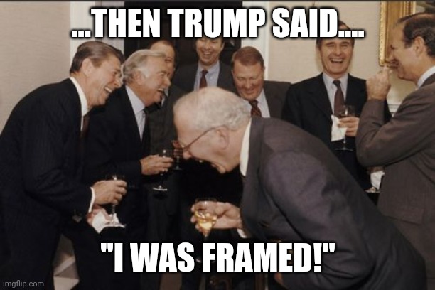 Laughing Men In Suits Meme | ...THEN TRUMP SAID.... "I WAS FRAMED!" | image tagged in memes,laughing men in suits | made w/ Imgflip meme maker