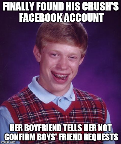 Bad Luck Brian | FINALLY FOUND HIS CRUSH'S FACEBOOK ACCOUNT HER BOYFRIEND TELLS HER NOT CONFIRM BOYS' FRIEND REQUESTS | image tagged in memes,bad luck brian | made w/ Imgflip meme maker