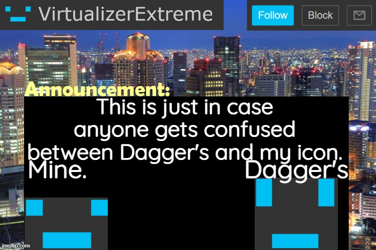 My eyes. are not tall. Dagger's eyes ARE tall. This is just in case. | This is just in case anyone gets confused between Dagger's and my icon. Mine.                       Dagger's | image tagged in virtualizerextreme updated announcement | made w/ Imgflip meme maker