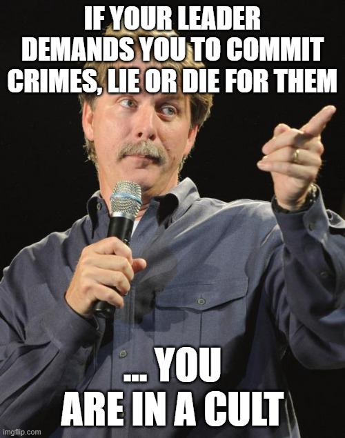 true, see charles manson | IF YOUR LEADER DEMANDS YOU TO COMMIT CRIMES, LIE OR DIE FOR THEM; ... YOU ARE IN A CULT | image tagged in jeff foxworthy | made w/ Imgflip meme maker