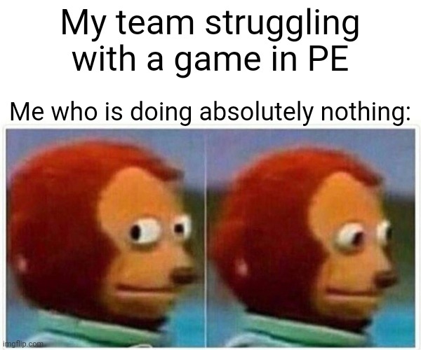 I'm not a sports person | My team struggling with a game in PE; Me who is doing absolutely nothing: | image tagged in memes,monkey puppet,sports,school | made w/ Imgflip meme maker