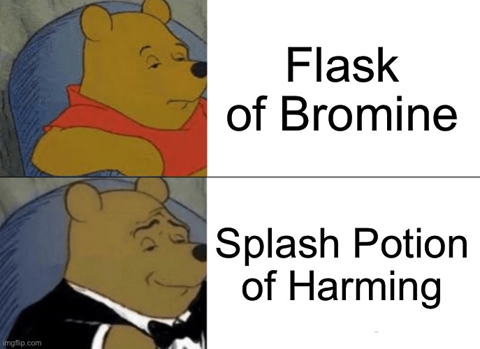 Tuxedo Winnie The Pooh Meme | Flask of Bromine; Splash Potion of Harming | image tagged in memes,tuxedo winnie the pooh | made w/ Imgflip meme maker