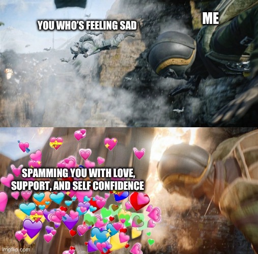 INCOMINGGG | ME; YOU WHO’S FEELING SAD; SPAMMING YOU WITH LOVE, SUPPORT, AND SELF CONFIDENCE | image tagged in battlefield 2042 meme i found on twitter,wholesome | made w/ Imgflip meme maker