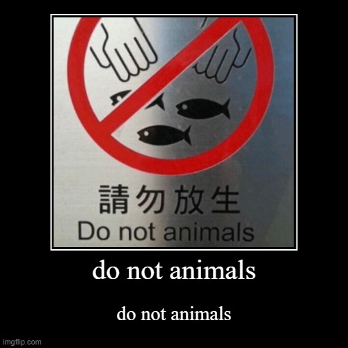 do not animals | do not animals | do not animals | image tagged in funny,demotivationals | made w/ Imgflip demotivational maker