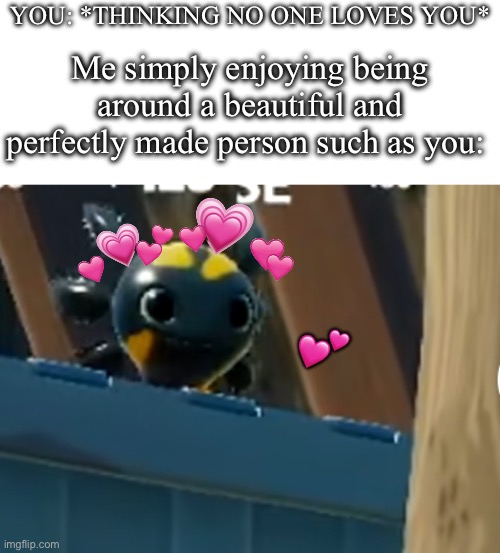 you more amazing than you’ll ever know <3 | YOU: *THINKING NO ONE LOVES YOU*; Me simply enjoying being around a beautiful and perfectly made person such as you:; 💕 | image tagged in a x o,wholesome,axolotl | made w/ Imgflip meme maker