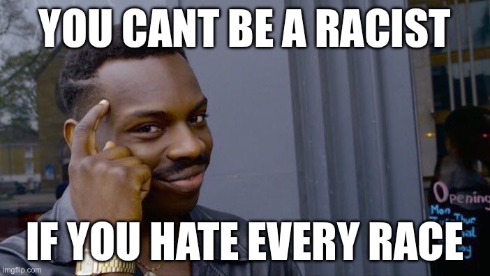 I am just saying | YOU CANT BE A RACIST; IF YOU HATE EVERY RACE | image tagged in memes,roll safe think about it | made w/ Imgflip meme maker
