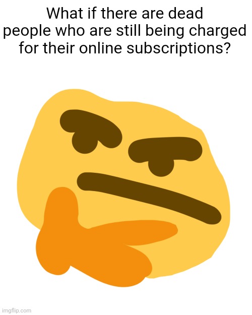 Meme #3,338 | What if there are dead people who are still being charged for their online subscriptions? | image tagged in thonk but its another similar and shitty version,memes,shower thoughts,dead people,subscription,questions | made w/ Imgflip meme maker