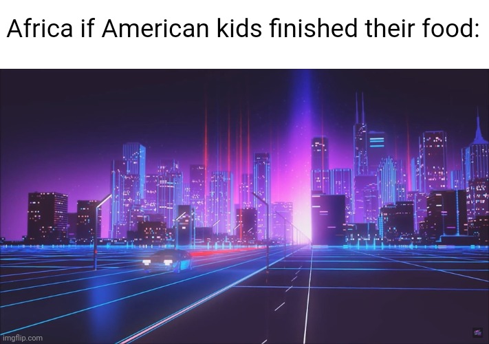 Meme #3,339 | Africa if American kids finished their food: | image tagged in memes,repost,funny,africa,food,america | made w/ Imgflip meme maker
