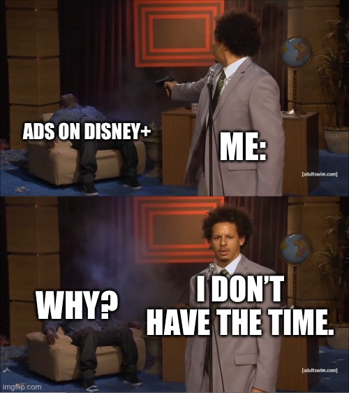 Ads meme | ADS ON DISNEY+; ME:; I DON’T HAVE THE TIME. WHY? | image tagged in memes,who killed hannibal | made w/ Imgflip meme maker