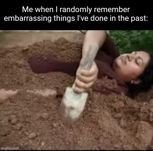 Meme #3,340 | Me when I randomly remember embarrassing things I've done in the past: | image tagged in memes,repost,relatable,bury,embarassing,memory | made w/ Imgflip meme maker