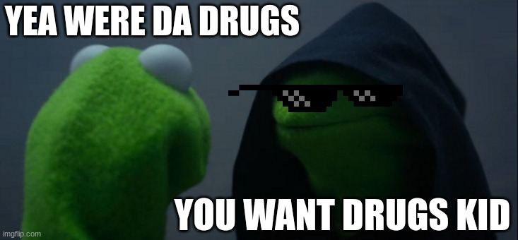 Evil Kermit | YEA WERE DA DRUGS; YOU WANT DRUGS KID | image tagged in memes,evil kermit | made w/ Imgflip meme maker
