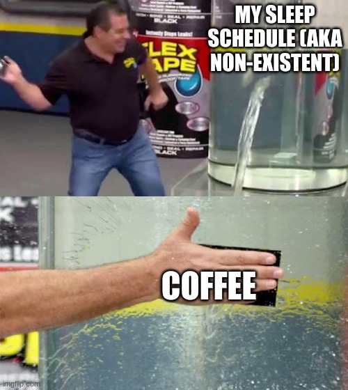 cofee | MY SLEEP SCHEDULE (AKA NON-EXISTENT); COFFEE | image tagged in flex tape | made w/ Imgflip meme maker