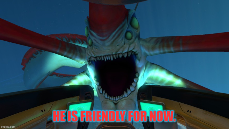 REAPER LEVIATHAN | HE IS FRIENDLY FOR NOW. | image tagged in reaper leviathan | made w/ Imgflip meme maker