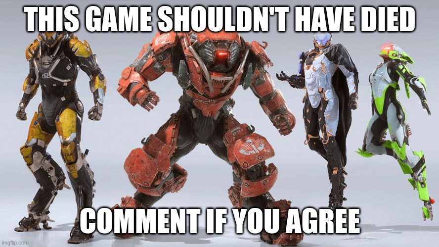 anthem | THIS GAME SHOULDN'T HAVE DIED; COMMENT IF YOU AGREE | image tagged in anthem | made w/ Imgflip meme maker