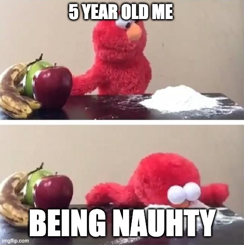 Elmo's bad habits | 5 YEAR OLD ME; BEING NAUHTY | image tagged in elmo's bad habits | made w/ Imgflip meme maker