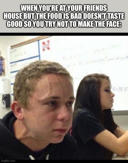 has this happened to anyone? | WHEN YOU'RE AT YOUR FRIENDS HOUSE BUT THE FOOD IS BAD DOESN'T TASTE GOOD SO YOU TRY NOT TO MAKE THE FACE: | image tagged in must resist,funny,memes,funny memes | made w/ Imgflip meme maker
