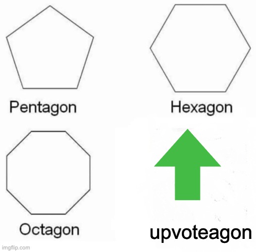 Pentagon Hexagon Octagon | upvoteagon | image tagged in memes,pentagon hexagon octagon | made w/ Imgflip meme maker