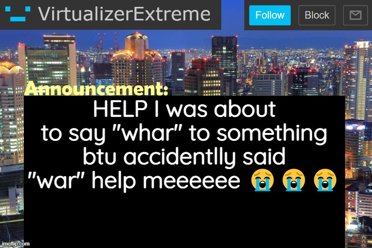 Virtualizer Updated Announcement | HELP I was about to say "whar" to something btu accidentlly said "war" help meeeeee 😭😭😭 | image tagged in virtualizerextreme updated announcement | made w/ Imgflip meme maker
