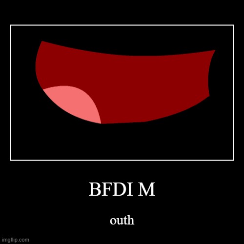 BFDI M | outh | image tagged in funny,demotivationals | made w/ Imgflip demotivational maker