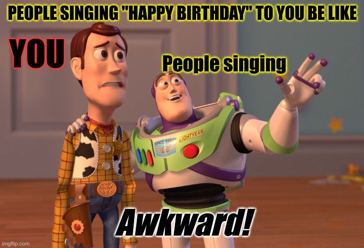People singing "Happy Birthday" to you be like> | PEOPLE SINGING "HAPPY BIRTHDAY" TO YOU BE LIKE; YOU; People singing; Awkward! | image tagged in memes,awkward moment | made w/ Imgflip meme maker