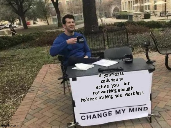 Change My Mind Meme | If  your boss   calls you to  lecture  you    for not working enough  he/she's making  you  work less | image tagged in memes,change my mind,well well well how the turn tables,work life | made w/ Imgflip meme maker