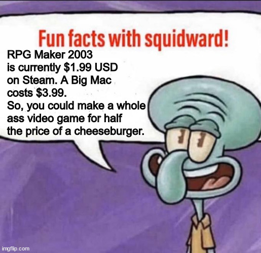 Fun facts with Squidward: RPG Maker 2003 | RPG Maker 2003 is currently $1.99 USD on Steam. A Big Mac costs $3.99. 
So, you could make a whole ass video game for half the price of a cheeseburger. | image tagged in fun facts with squidward,rpg maker,rpg,spongebob | made w/ Imgflip meme maker