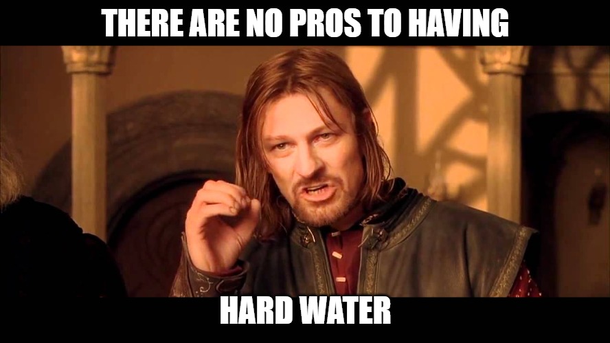Walk Into Mordor | THERE ARE NO PROS TO HAVING; HARD WATER | image tagged in walk into mordor | made w/ Imgflip meme maker