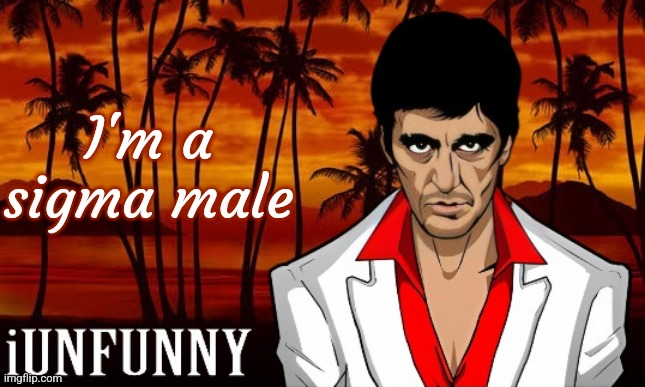 iUnFunny's Scarface template | I'm a sigma male | image tagged in iunfunny's scarface template | made w/ Imgflip meme maker