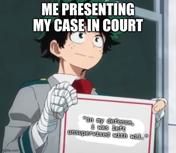 real- | ME PRESENTING MY CASE IN COURT; "in my defense, i was left unsupervised with wil." | image tagged in deku holding a sign | made w/ Imgflip meme maker