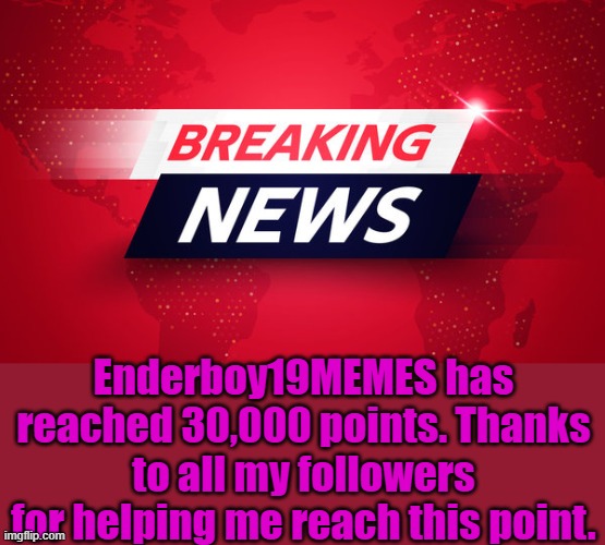 Breaking News | Enderboy19MEMES has reached 30,000 points. Thanks to all my followers for helping me reach this point. | image tagged in breaking news | made w/ Imgflip meme maker