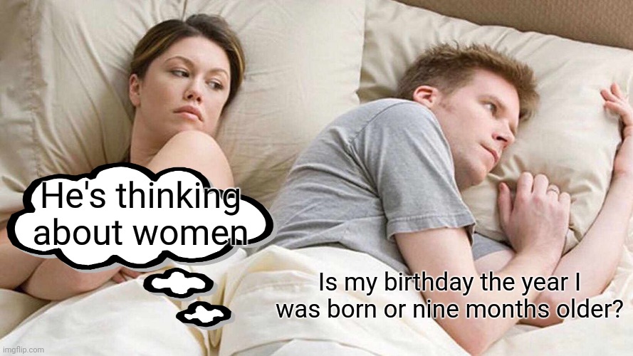 I Bet He's Thinking About Other Women Meme | He's thinking about women; Is my birthday the year I was born or nine months older? | image tagged in memes,i bet he's thinking about other women | made w/ Imgflip meme maker