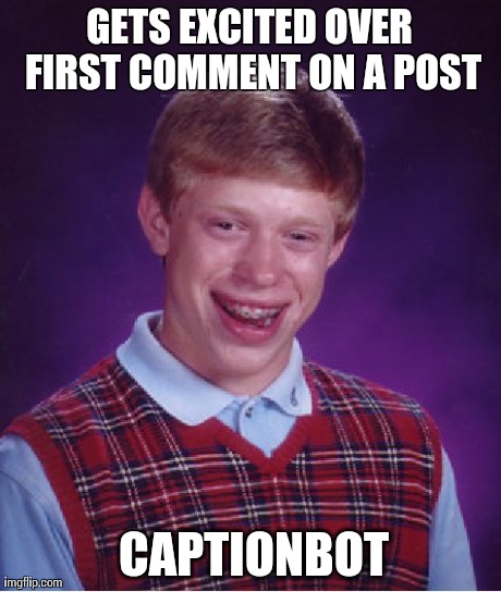 Bad Luck Brian Meme | GETS EXCITED OVER FIRST COMMENT ON A POST CAPTIONBOT | image tagged in memes,bad luck brian | made w/ Imgflip meme maker