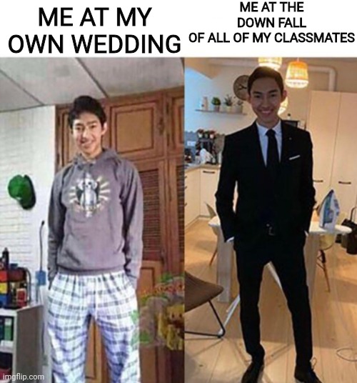 my aunts wedding | ME AT THE DOWN FALL OF ALL OF MY CLASSMATES; ME AT MY OWN WEDDING | image tagged in my aunts wedding | made w/ Imgflip meme maker
