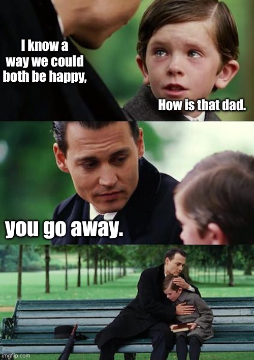 I know a way | I know a way we could both be happy, How is that dad. you go away. | image tagged in memes,finding neverland,know a way,to be happy,you go away | made w/ Imgflip meme maker