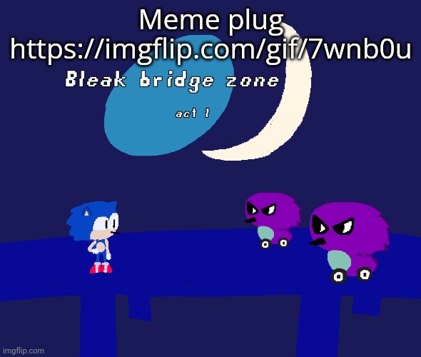 Bleak bridge zone act 1 (Art by normalcore) | Meme plug
https://imgflip.com/gif/7wnb0u | image tagged in bleak bridge zone act 1 art by normalcore | made w/ Imgflip meme maker