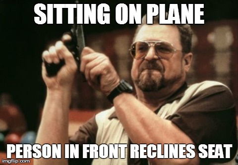 Am I The Only One Around Here | SITTING ON PLANE PERSON IN FRONT RECLINES SEAT | image tagged in memes,am i the only one around here | made w/ Imgflip meme maker