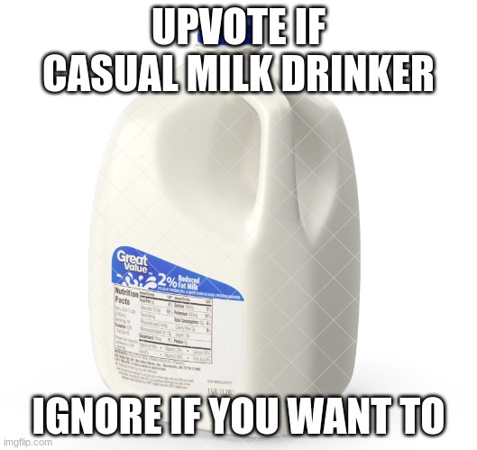 Milk Gallon | UPVOTE IF CASUAL MILK DRINKER; IGNORE IF YOU WANT TO | image tagged in milk gallon | made w/ Imgflip meme maker