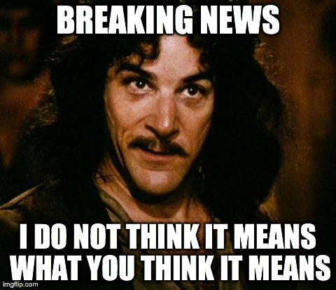 Inigo Montoya Meme | BREAKING NEWS I DO NOT THINK IT MEANS WHAT YOU THINK IT MEANS | image tagged in memes,inigo montoya | made w/ Imgflip meme maker