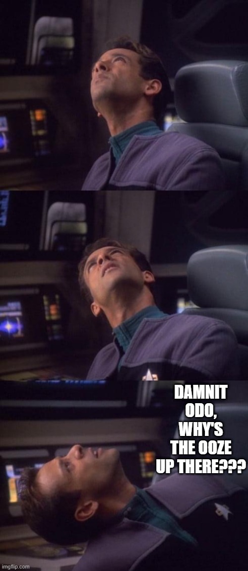 Odo Ooze | DAMNIT ODO, WHY'S THE OOZE UP THERE??? | image tagged in confused bashir | made w/ Imgflip meme maker