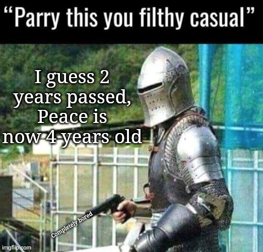 Australian Funny Announcement, PARRY THIS YOU FILTHY CASUAL | I guess 2 years passed, Peace is now 4 years old; Completely bored | image tagged in australian funny announcement parry this you filthy casual | made w/ Imgflip meme maker