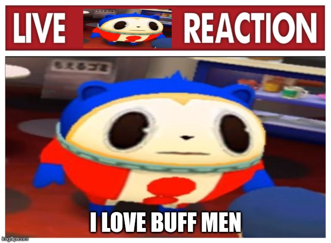 Live Teddie reaction | I LOVE BUFF MEN | image tagged in live teddie reaction | made w/ Imgflip meme maker