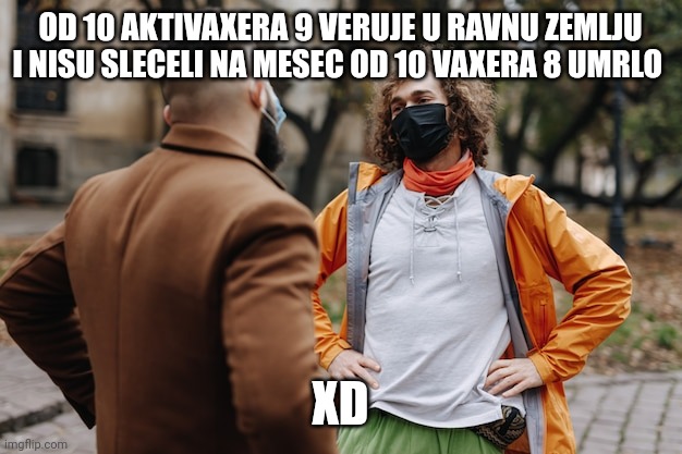 OD 10 AKTIVAXERA 9 VERUJE U RAVNU ZEMLJU I NISU SLECELI NA MESEC OD 10 VAXERA 8 UMRLO; XD | made w/ Imgflip meme maker