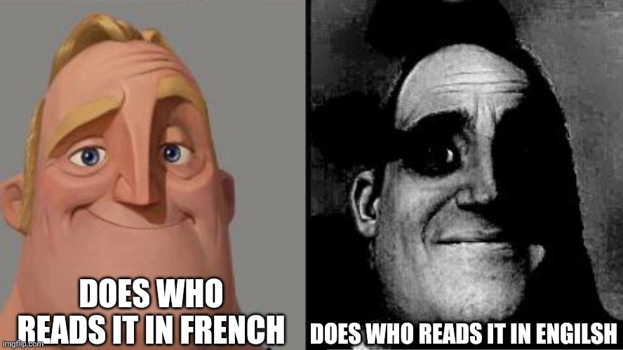 Traumatized Mr. Incredible | DOES WHO READS IT IN FRENCH DOES WHO READS IT IN ENGILSH | image tagged in traumatized mr incredible | made w/ Imgflip meme maker