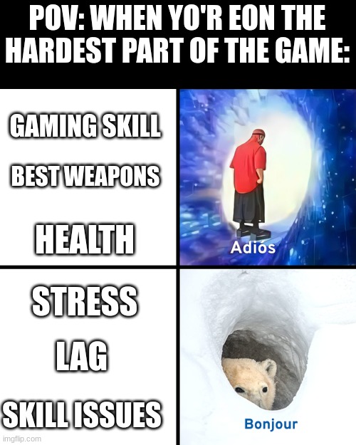 Adios Bonjour | POV: WHEN YO'R EON THE HARDEST PART OF THE GAME:; GAMING SKILL; BEST WEAPONS; HEALTH; STRESS; LAG; SKILL ISSUES | image tagged in adios bonjour | made w/ Imgflip meme maker