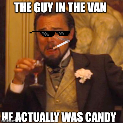 Laughing Leo Meme | THE GUY IN THE VAN; HE ACTUALLY WAS CANDY | image tagged in memes,laughing leo | made w/ Imgflip meme maker