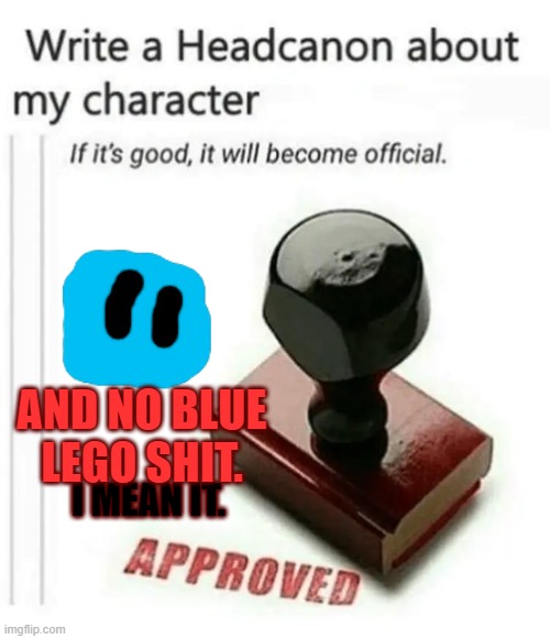 write a headcanon about my character | AND NO BLUE LEGO SHIT. I MEAN IT. | image tagged in write a headcanon about my character | made w/ Imgflip meme maker